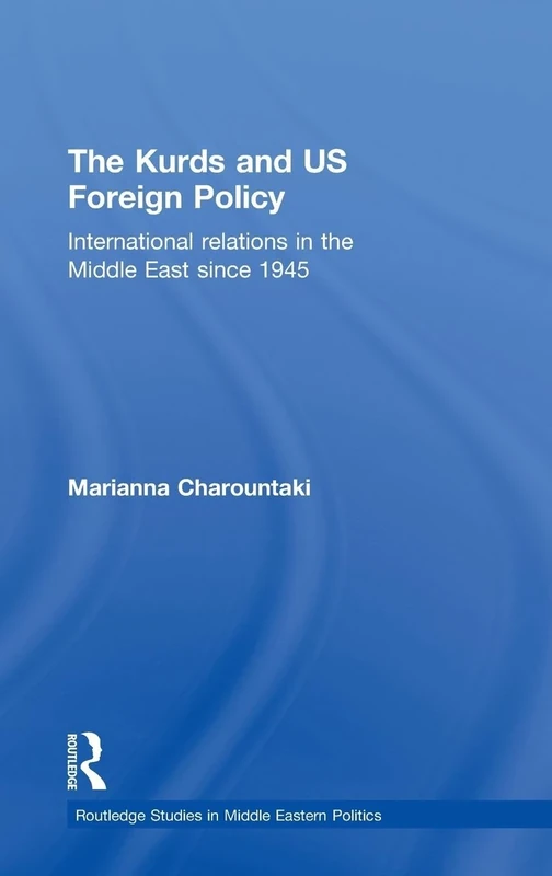 The Kurds and US Foreign Policy: International Relations in the Middle East since 1945: 31 (Routledge Studies in Middle Eastern Politics)