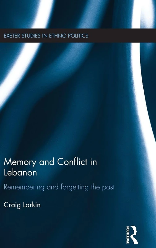 Memory and Conflict in Lebanon: Remembering and Forgetting the Past (Exeter Studies in Ethno Politics)