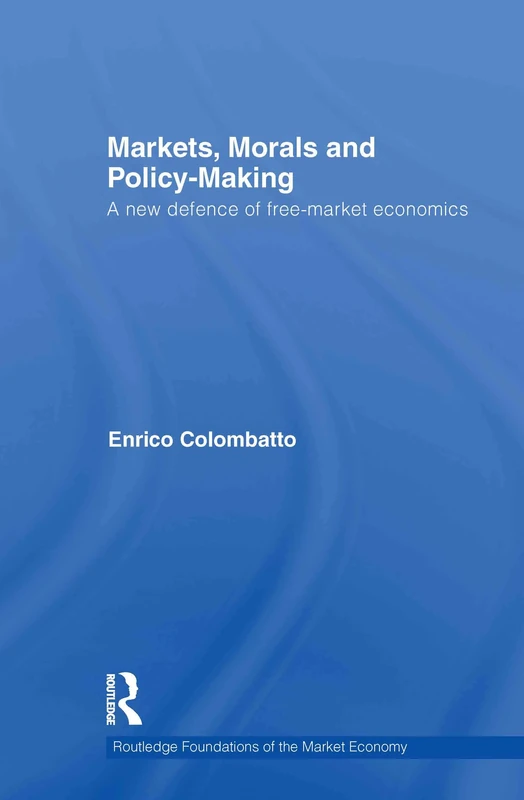 Markets, Morals, and Policy-Making: A New Defence of Free-Market Economics: 30 (Routledge Foundations of the Market Economy)