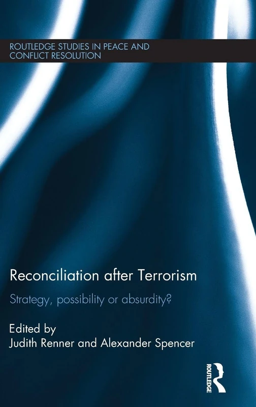 Reconciliation after Terrorism: Strategy, possibility or absurdity? (Routledge Studies in Peace and Conflict Resolution)
