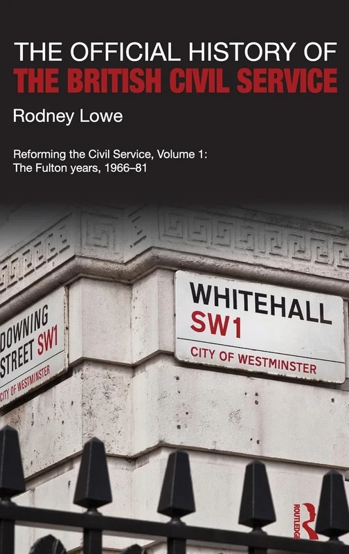 The Official History of the British Civil Service: Reforming the Civil Service, Volume I: The Fulton Years, 1966-81: 1 (Government Official History Series)