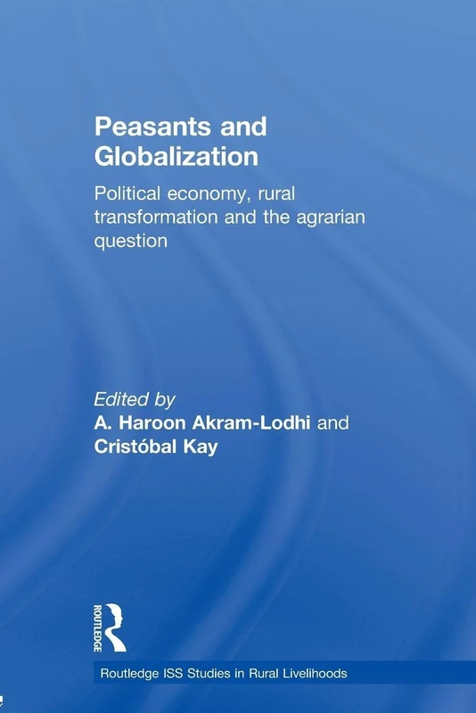 Peasants and Globalization: Political Economy, Agrarian Transformation and Development (Routledge ISS Studies in Rural Livelihoods)