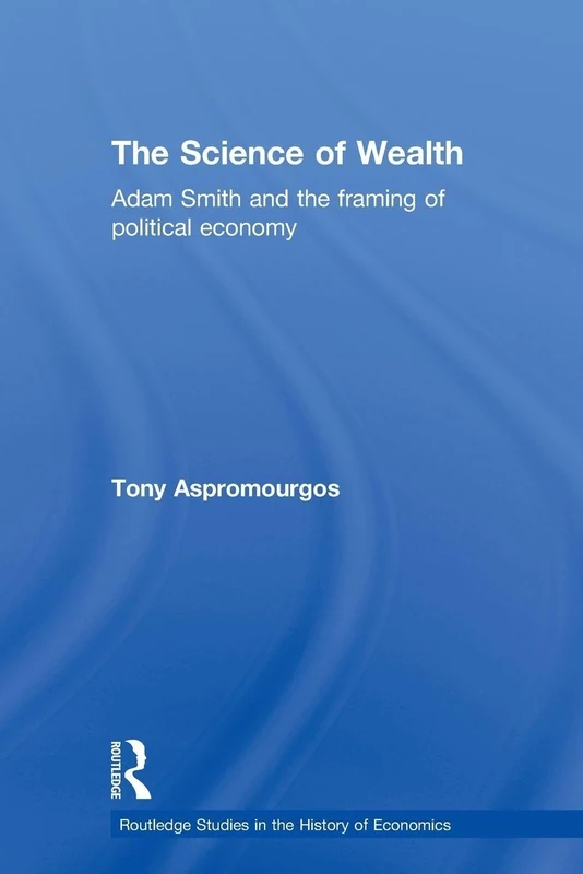 The Science of Wealth: Adam Smith and the framing of political economy (Routledge Studies in the History of Economics)