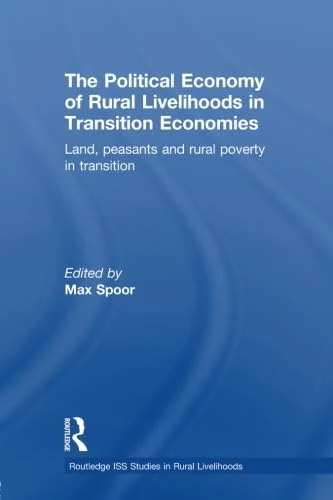The Political Economy of Rural Livelihoods in Transition Economies: Land, Peasants and Rural Poverty in Transition (Routledge ISS Studies in Rural Livelihoods)