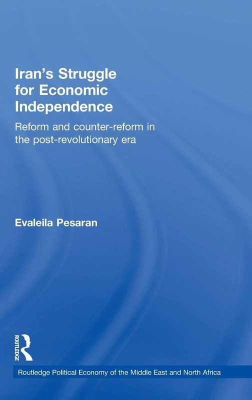 Iran's Struggle for Economic Independence: Reform and Counter-Reform in the Post-Revolutionary Era: 10 (Routledge Political Economy of the Middle East and North Africa)