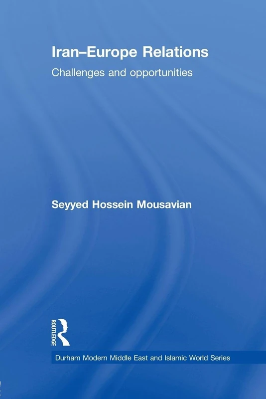 Iran-Europe Relations: Challenges and Opportunities (Durham Modern Middle East and Islamic World Series)