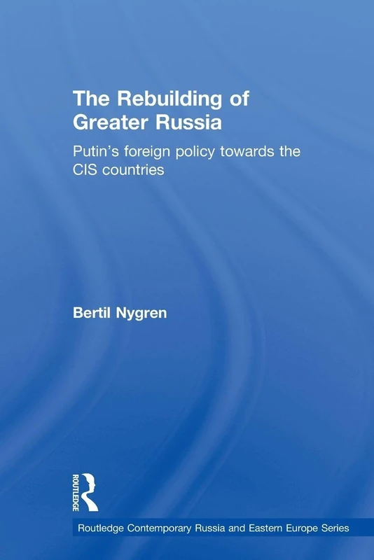The Rebuilding of Greater Russia: Putin's Foreign Policy Towards the CIS Countries (Routledge Contemporary Russia and Eastern Europe Series)
