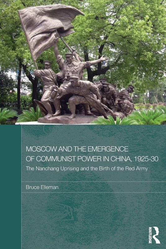 Moscow and the Emergence of Communist Power in China, 1925–30: The Nanchang Uprising and the Birth of the Red Army (Routledge Studies in the Modern History of Asia)