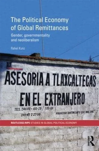 The Political Economy of Global Remittances: Gender, Governmentality and Neoliberalism (RIPE Series in Global Political Economy)