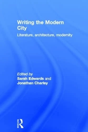 Writing the Modern City: Literature, Architecture, Modernity