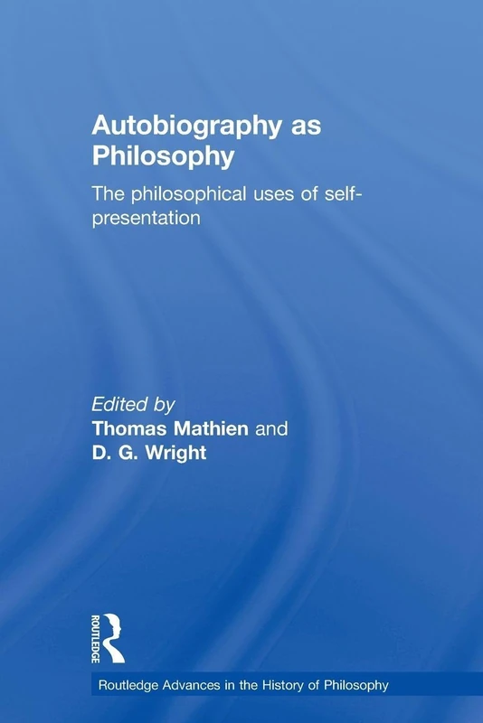 Autobiography as Philosophy: The Philosophical Uses of Self-Presentation (Routledge Advances in the History of Philosophy)