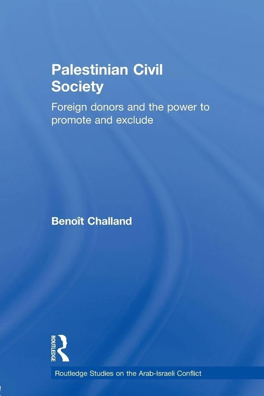 Palestinian Civil Society: Foreign Donors and the Power to Promote and Exclude (Routledge Studies on the Arab-Israeli Conflict)