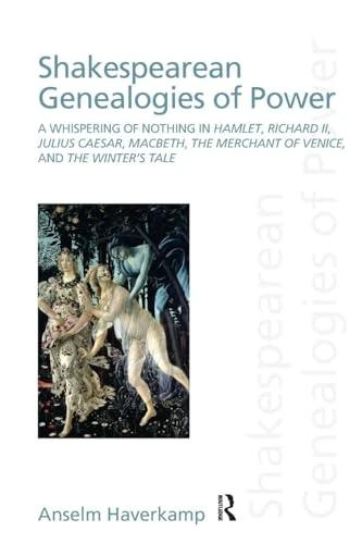 Shakespearean Genealogies of Power: A Whispering of Nothing in Hamlet, Richard II, Julius Caesar, Macbeth, The Merchant of Venice, and The Winter’s Tale (Discourses of Law)