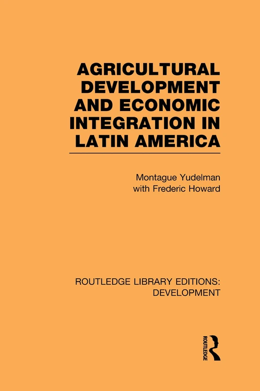 Agricultural Development and Economic Integration in Latin America: 6 (Routledge Library Editions: Development)