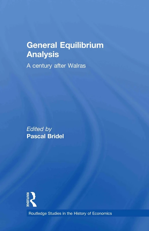 General Equilibrium Analysis: A Century after Walras: 131 (Routledge Studies in the History of Economics)