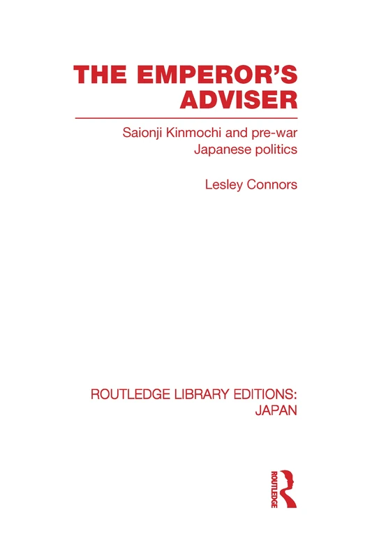 The Emperor's Adviser: Saionji Kinmochi and Pre-War Japanese Politics (Routledge Library Editions: Japan)
