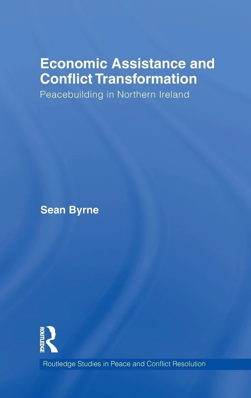 Economic Assistance and Conflict Transformation: Peacebuilding in Northern Ireland (Routledge Studies in Peace and Conflict Resolution)