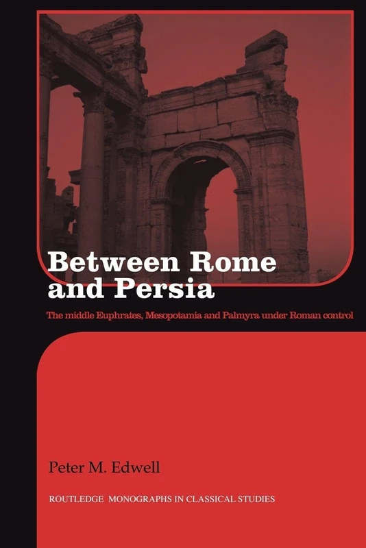 Between Rome and Persia: The Middle Euphrates, Mesopotamia and Palmyra under Roman control (Routledge Monographs in Classical Studies)