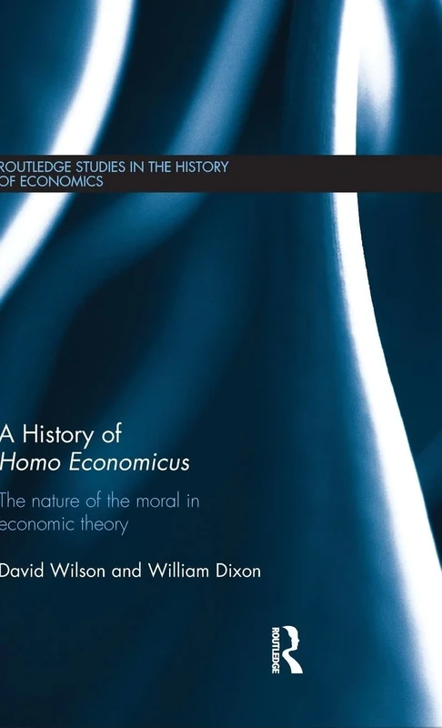 A History of Homo Economicus: The Nature of the Moral in Economic Theory: 141 (Routledge Studies in the History of Economics)