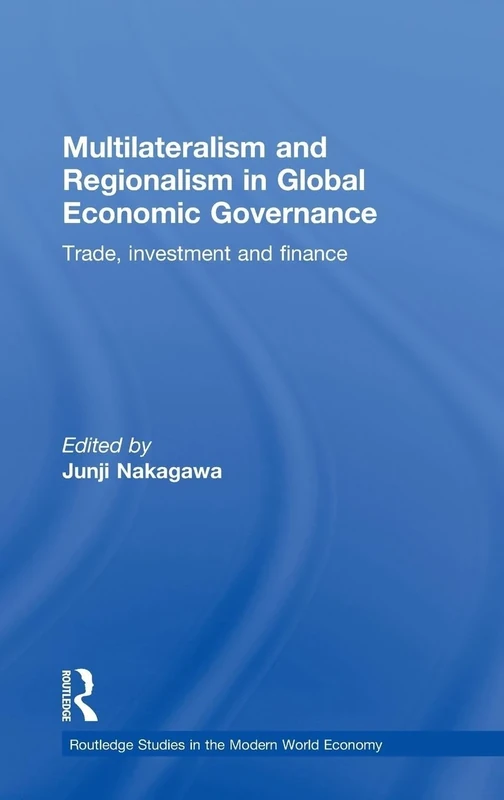 Multilateralism and Regionalism in Global Economic Governance: Trade, Investment and Finance (Routledge Studies in the Modern World Economy)