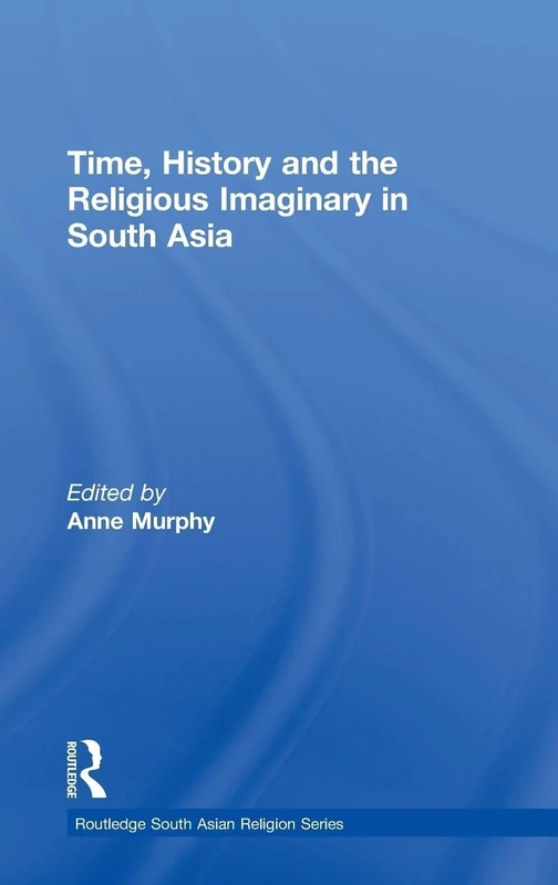 Time, History and the Religious Imaginary in South Asia (Routledge South Asian Religion Series)