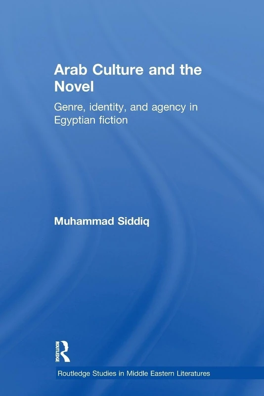 Arab Culture and the Novel: Genre, Identity and Agency in Egyptian Fiction (Routledge Studies in Middle Eastern Literatures)