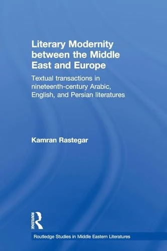 Literary Modernity Between the Middle East and Europe: Textual Transactions in 19th Century Arabic, English and Persian Literatures (Routledge Studies in Middle Eastern Literatures)