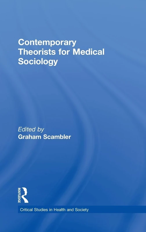 Contemporary Theorists for Medical Sociology (Critical Studies in Health and Society)
