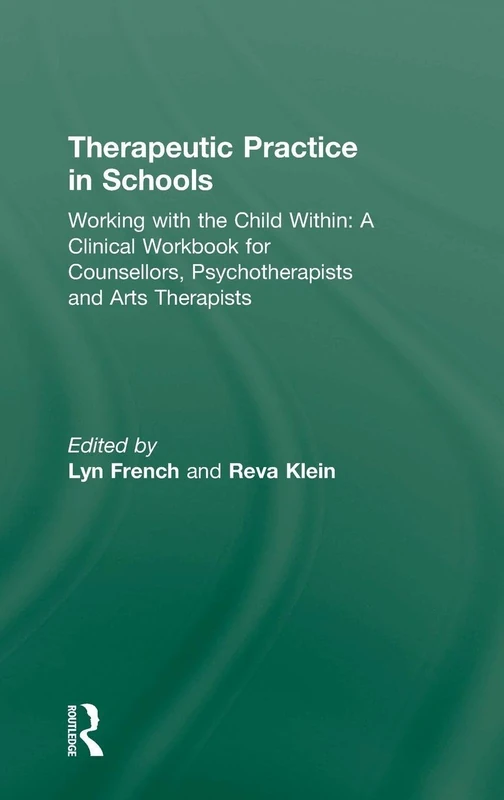 Therapeutic Practice in Schools: Working with the Child Within: A Clinical Workbook for Counsellors, Psychotherapists and Arts Therapists
