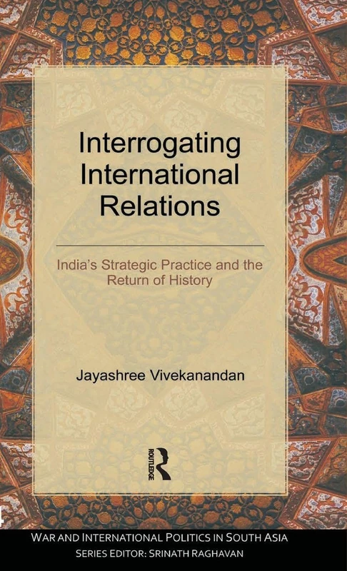 Interrogating International Relations: India's Strategic Practice and the Return of History (War and International Politics in South Asia)