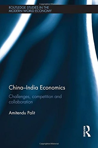China-India Economics: Challenges, Competition and Collaboration (Routledge Studies in the Modern World Economy)