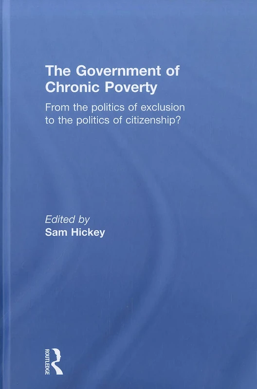 The Government of Chronic Poverty: From the politics of exclusion to the politics of citizenship?