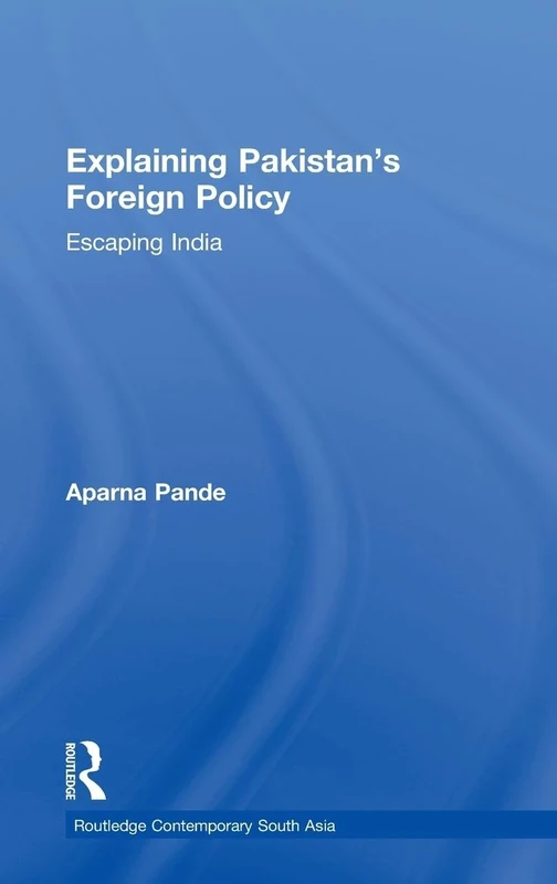 Explaining Pakistan's Foreign Policy: Escaping India (Routledge Contemporary South Asia Series)