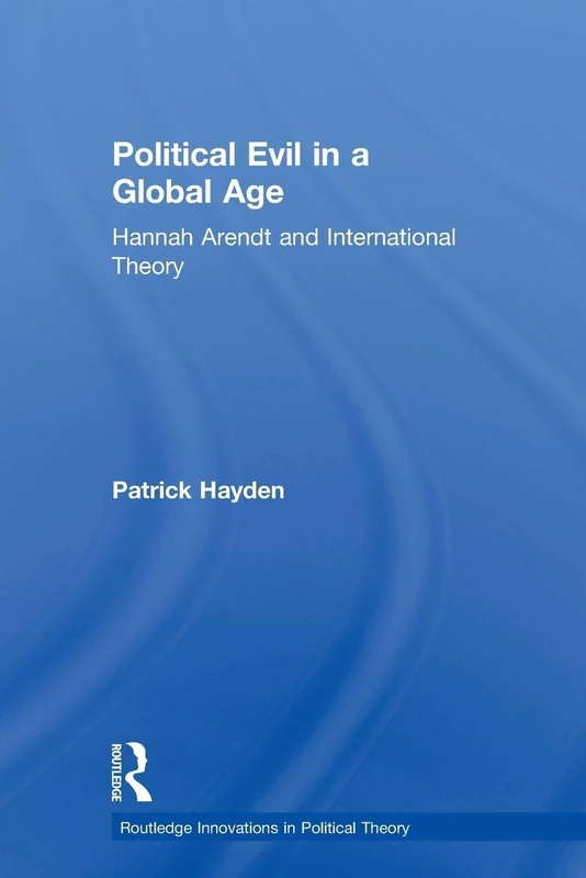 Political Evil in a Global Age: Hannah Arendt and International Theory (Routledge Innovations in Political Theory)
