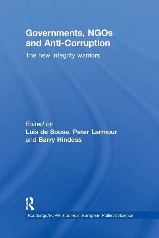 Governments, NGOs and Anti-Corruption: The New Integrity Warriors (Routledge/ECPR Studies in European Political Science)