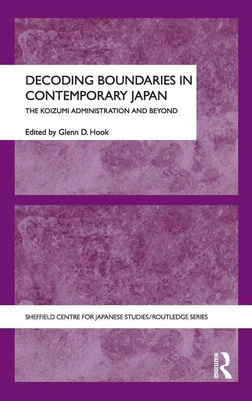 Decoding Boundaries in Contemporary Japan: The Koizumi Administration and Beyond (The University of Sheffield/Routledge Japanese Studies Series)