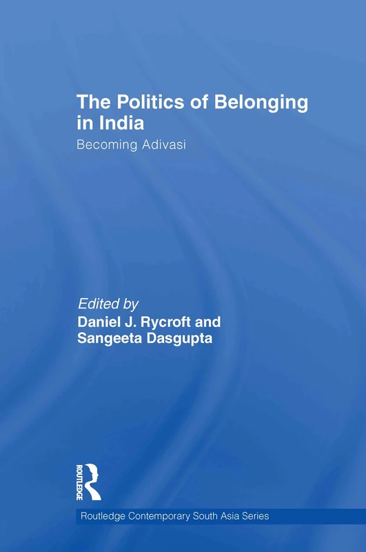 The Politics of Belonging in India: Becoming Adivasi: 43 (Routledge Contemporary South Asia Series)
