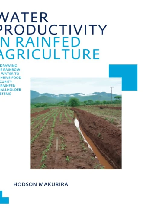 Water Productivity in Rainfed Agriculture: Redrawing the Rainbow of Water to Achieve Food Security in Rainfed Smallholder Systems (IHE Delft PhD Thesis Series)