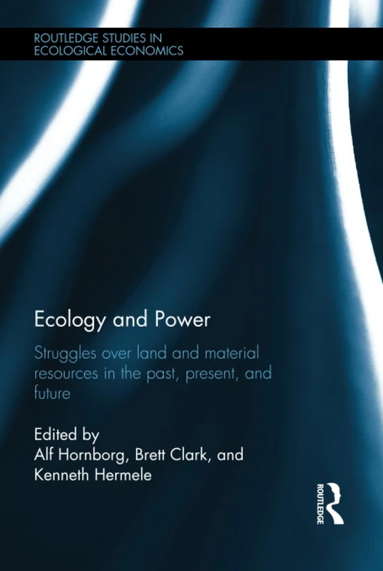 Ecology and Power: Struggles over Land and Material Resources in the Past, Present and Future: 18 (Routledge Studies in Ecological Economics)