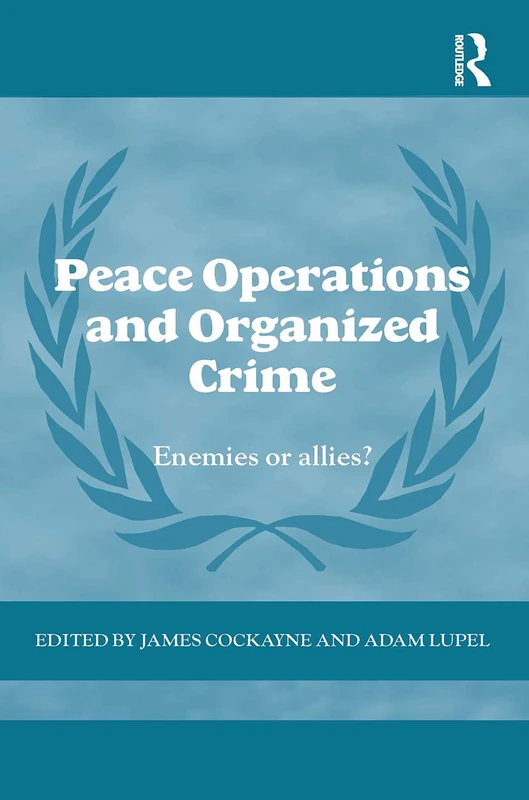 Peace Operations and Organized Crime: Enemies or Allies? (Cass Series on Peacekeeping)
