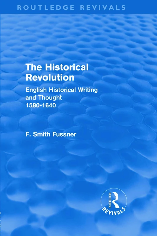 The Historical Revolution (Routledge Revivals): English Historical Writing and Thought 1580-1640