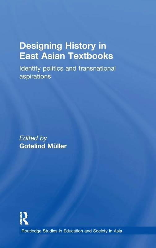 Designing History in East Asian Textbooks: Identity Politics and Transnational Aspirations (Routledge Studies in Education and Society in Asia)