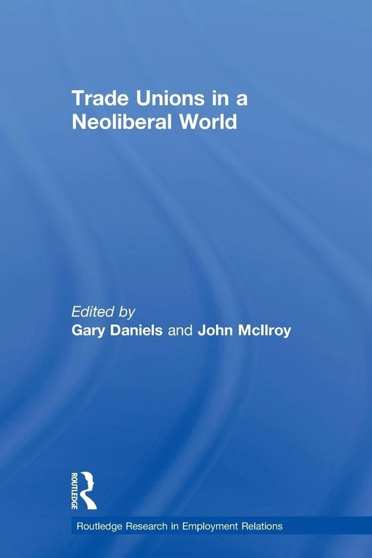 Trade Unions in a Neoliberal World: British Trade Unions under New Labour (Routledge Research in Employment Relations)