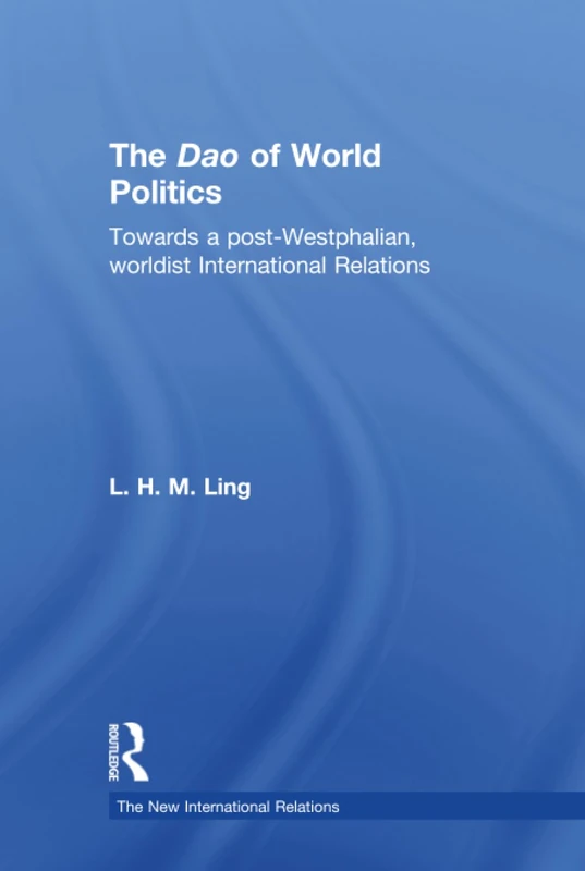 The Dao of World Politics: Towards a Post-Westphalian, Worldist International Relations
