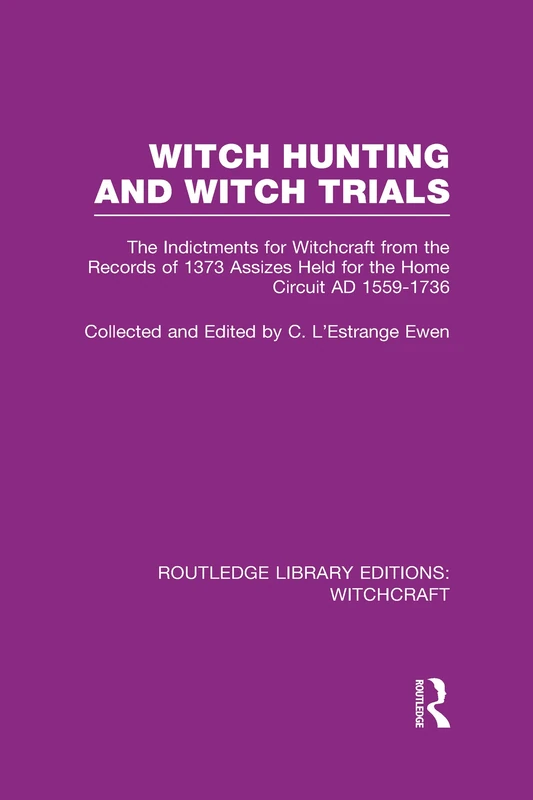 Witch Hunting and Witch Trials (RLE Witchcraft): The Indictments for Witchcraft from the Records of the 1373 Assizes Held from the Home Court ... 3 (Routledge Library Editions: Witchcraft)