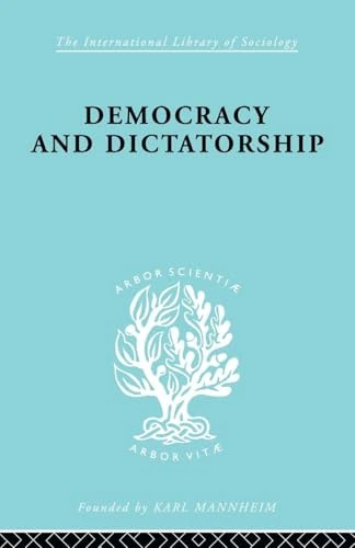 Democracy and Dictatorship: Their Psychology and Patterns (International Library of Sociology)