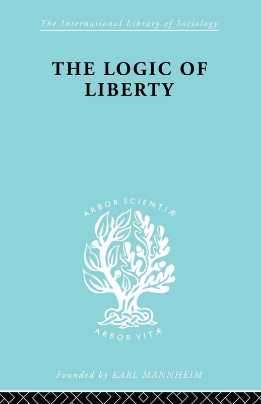 The Logic of Liberty: Reflections and Rejoinders (International Library of Sociology)