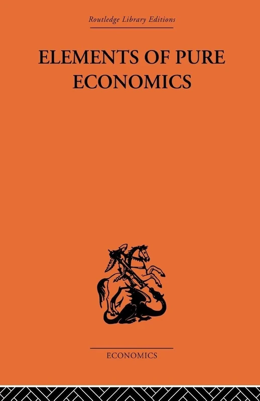 Elements of Pure Economics: Or the Theory of Social Wealth (Routledge Library Editions: Economics)