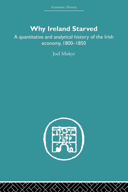 Why Ireland Starved: A Quantitative and Analytical History of the Irish Economy, 1800-1850 (Economic History)