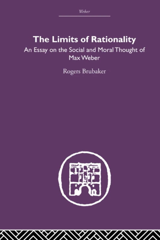 The Limits of Rationality: An Essay on the Social and Moral Thought of Max Weber